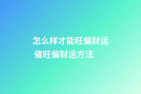 怎么样才能旺偏财运 催旺偏财运方法